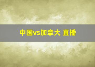 中国vs加拿大 直播